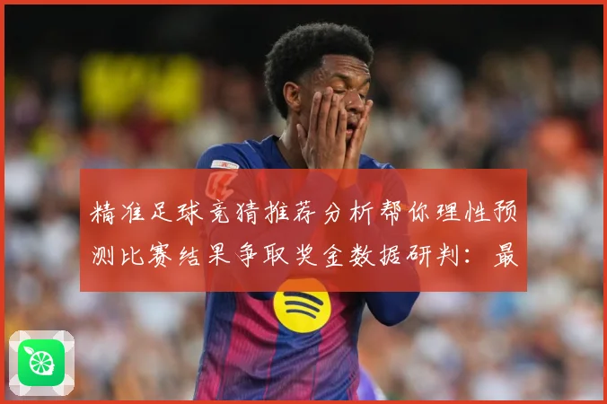精准足球竞猜推荐分析帮你理性预测比赛结果争取奖金数据研判：最新赛事动态与深度分析