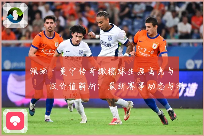 佩顿·曼宁传奇橄榄球生涯高光与竞技价值解析：最新赛事动态与深度分析