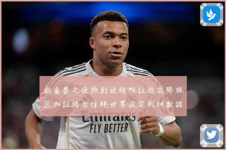 剑南春之夜热刺逆转维拉逃离降级区加拉格尔惊艳世界波定乾坤数据研判：最新赛事动态与深度分析
