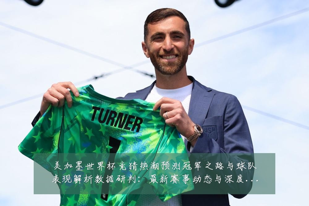 美加墨世界杯竞猜热潮预测冠军之路与球队表现解析数据研判：最新赛事动态与深度分析