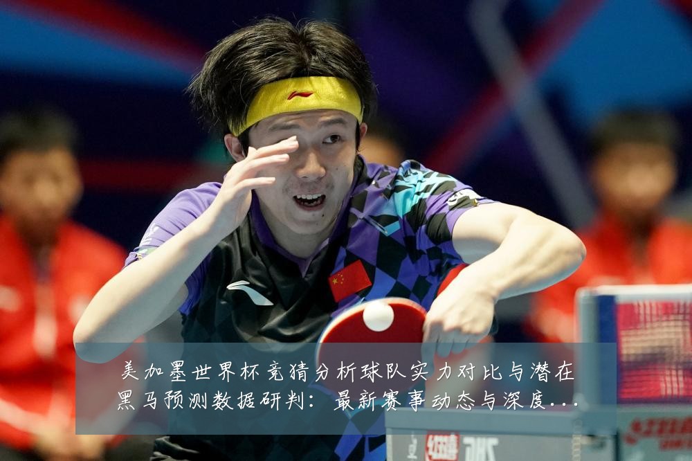 美加墨世界杯竞猜分析球队实力对比与潜在黑马预测数据研判:最新赛事动态与深度分析