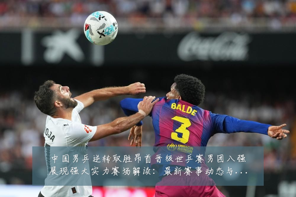 中国男乒逆转取胜昂首晋级世乒赛男团八强展现强大实力赛场解读:最新赛事动态与深度分析