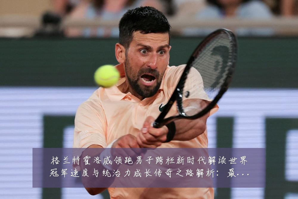 格兰特霍洛威领跑男子跨栏新时代解读世界冠军速度与统治力成长传奇之路解析:最新赛事动态与深度分析