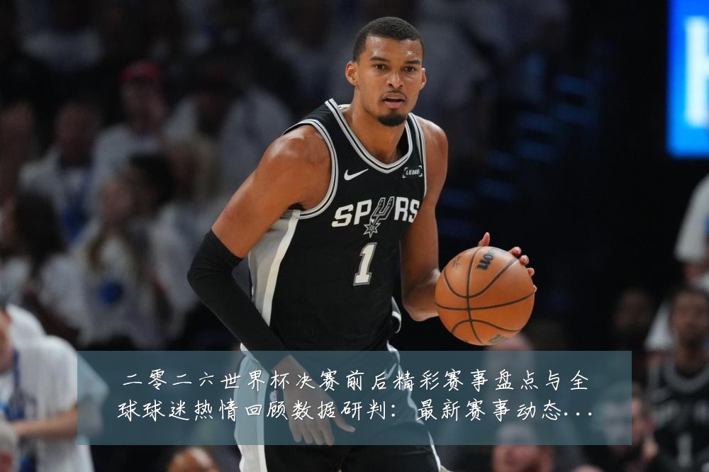 二零二六世界杯决赛前后精彩赛事盘点与全球球迷热情回顾数据研判:最新赛事动态与深度分析